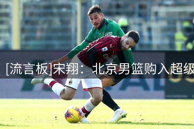 [流言板]宋翔：北京男篮购入超级外援布朗外援优先续约权已成定局